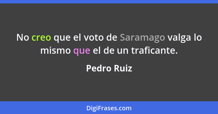 No creo que el voto de Saramago valga lo mismo que el de un traficante.... - Pedro Ruiz