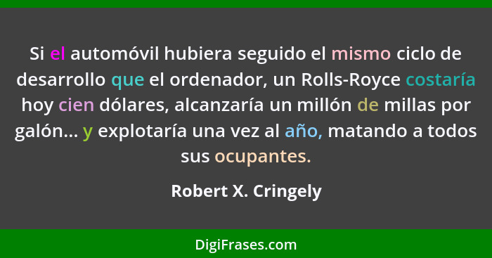 Si el automóvil hubiera seguido el mismo ciclo de desarrollo que el ordenador, un Rolls-Royce costaría hoy cien dólares, alcanzar... - Robert X. Cringely