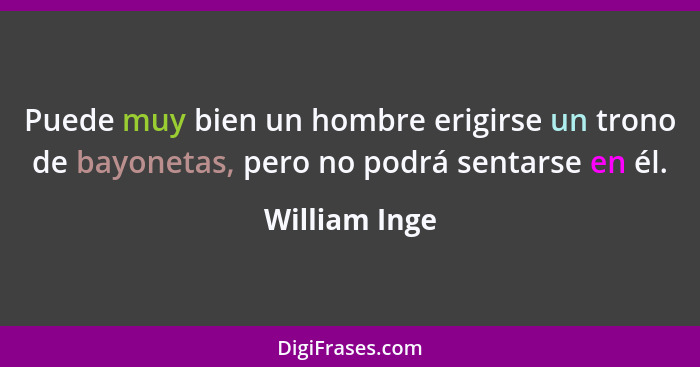 Puede muy bien un hombre erigirse un trono de bayonetas, pero no podrá sentarse en él.... - William Inge