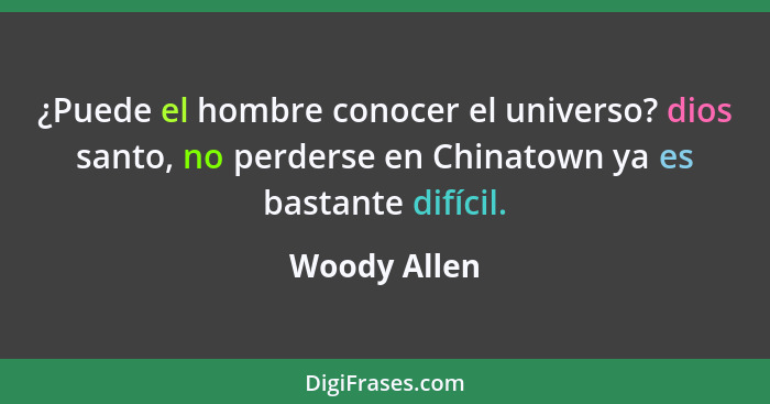 ¿Puede el hombre conocer el universo? dios santo, no perderse en Chinatown ya es bastante difícil.... - Woody Allen