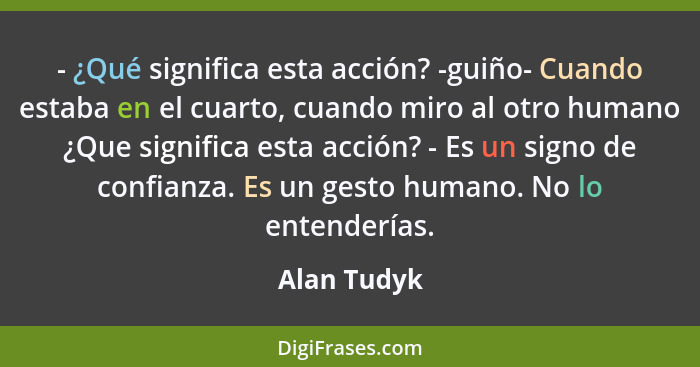 - ¿Qué significa esta acción? -guiño- Cuando estaba en el cuarto, cuando miro al otro humano ¿Que significa esta acción? - Es un signo de... - Alan Tudyk