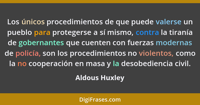 Los únicos procedimientos de que puede valerse un pueblo para protegerse a sí mismo, contra la tiranía de gobernantes que cuenten con... - Aldous Huxley