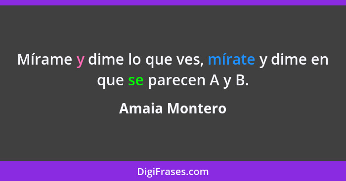 Mírame y dime lo que ves, mírate y dime en que se parecen A y B.... - Amaia Montero