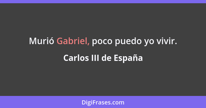 Murió Gabriel, poco puedo yo vivir.... - Carlos III de España