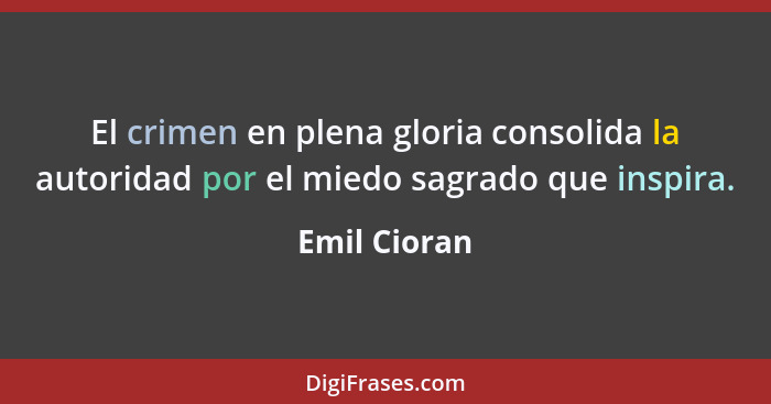 El crimen en plena gloria consolida la autoridad por el miedo sagrado que inspira.... - Emil Cioran