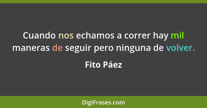 Cuando nos echamos a correr hay mil maneras de seguir pero ninguna de volver.... - Fito Páez