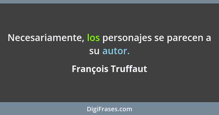 Necesariamente, los personajes se parecen a su autor.... - François Truffaut