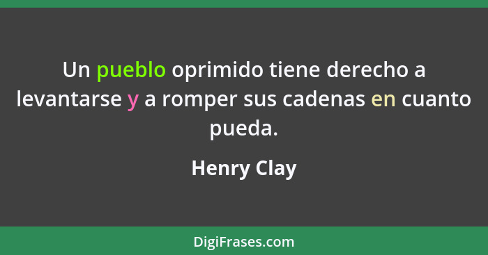 Un pueblo oprimido tiene derecho a levantarse y a romper sus cadenas en cuanto pueda.... - Henry Clay