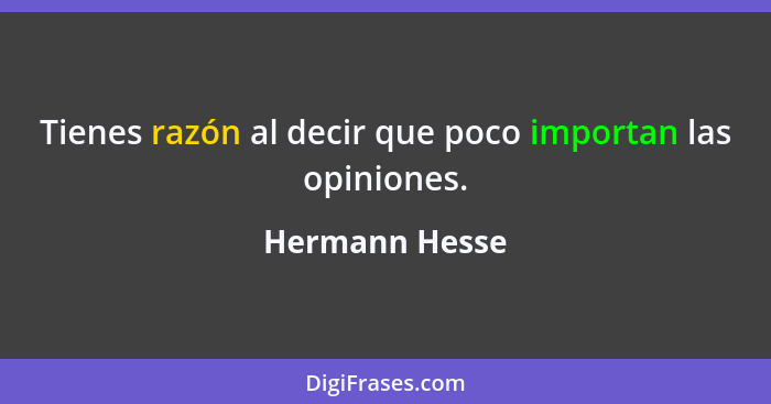 Tienes razón al decir que poco importan las opiniones.... - Hermann Hesse