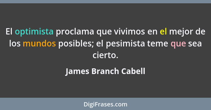 El optimista proclama que vivimos en el mejor de los mundos posibles; el pesimista teme que sea cierto.... - James Branch Cabell