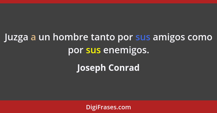 Juzga a un hombre tanto por sus amigos como por sus enemigos.... - Joseph Conrad