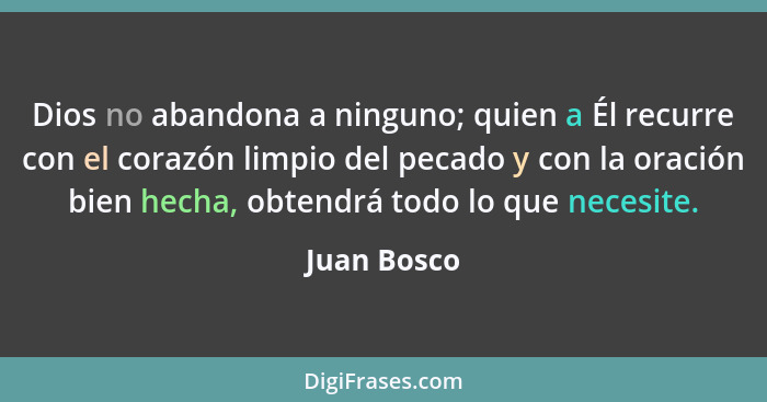 Dios no abandona a ninguno; quien a Él recurre con el corazón limpio del pecado y con la oración bien hecha, obtendrá todo lo que necesit... - Juan Bosco