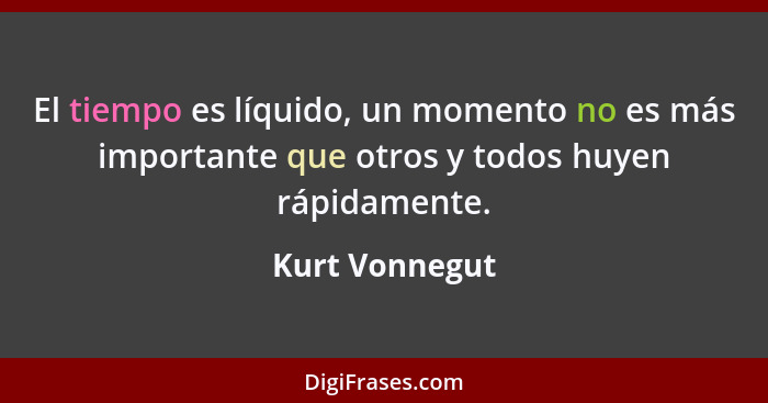 El tiempo es líquido, un momento no es más importante que otros y todos huyen rápidamente.... - Kurt Vonnegut