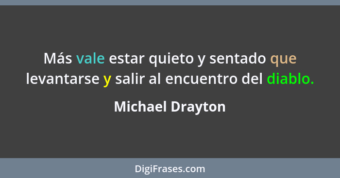 Más vale estar quieto y sentado que levantarse y salir al encuentro del diablo.... - Michael Drayton