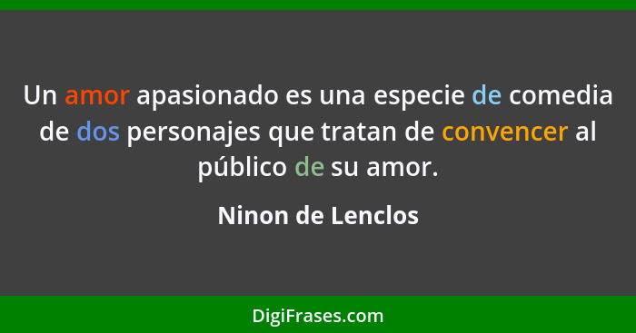 Un amor apasionado es una especie de comedia de dos personajes que tratan de convencer al público de su amor.... - Ninon de Lenclos