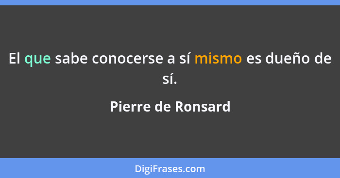 El que sabe conocerse a sí mismo es dueño de sí.... - Pierre de Ronsard