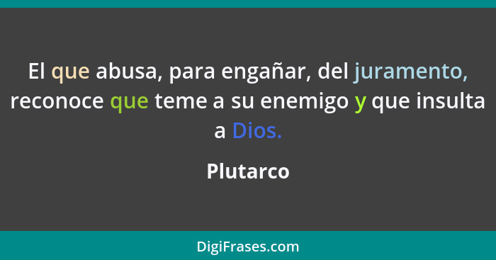 El que abusa, para engañar, del juramento, reconoce que teme a su enemigo y que insulta a Dios.... - Plutarco