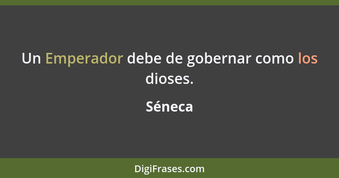 Un Emperador debe de gobernar como los dioses.... - Séneca