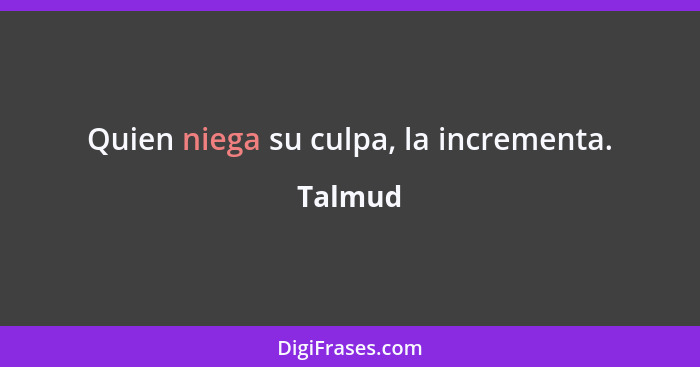 Quien niega su culpa, la incrementa.... - Talmud