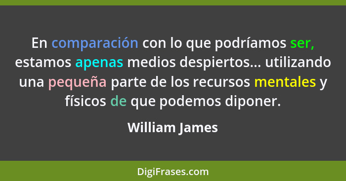 En comparación con lo que podríamos ser, estamos apenas medios despiertos... utilizando una pequeña parte de los recursos mentales y f... - William James