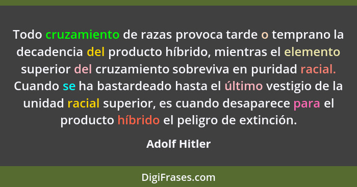 Todo cruzamiento de razas provoca tarde o temprano la decadencia del producto híbrido, mientras el elemento superior del cruzamiento so... - Adolf Hitler