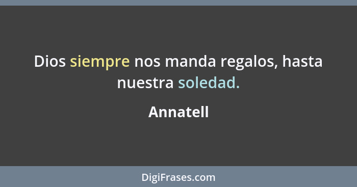 Dios siempre nos manda regalos, hasta nuestra soledad.... - Annatell