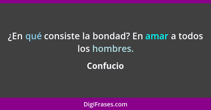 ¿En qué consiste la bondad? En amar a todos los hombres.... - Confucio