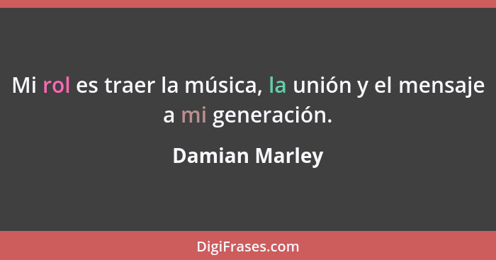 Mi rol es traer la música, la unión y el mensaje a mi generación.... - Damian Marley