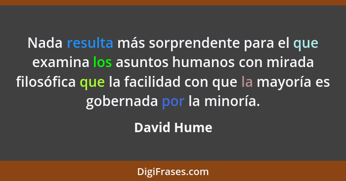 Nada resulta más sorprendente para el que examina los asuntos humanos con mirada filosófica que la facilidad con que la mayoría es gobern... - David Hume