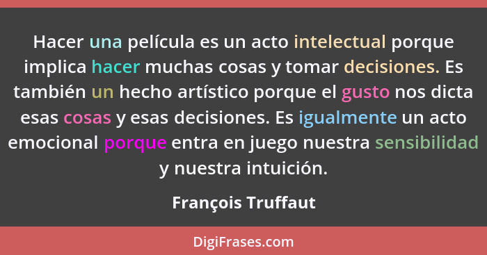 Hacer una película es un acto intelectual porque implica hacer muchas cosas y tomar decisiones. Es también un hecho artístico porq... - François Truffaut