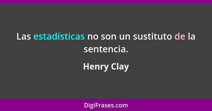 Las estadísticas no son un sustituto de la sentencia.... - Henry Clay