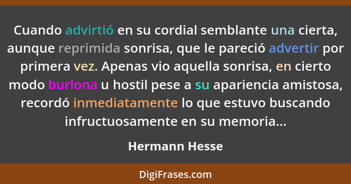 Cuando advirtió en su cordial semblante una cierta, aunque reprimida sonrisa, que le pareció advertir por primera vez. Apenas vio aque... - Hermann Hesse