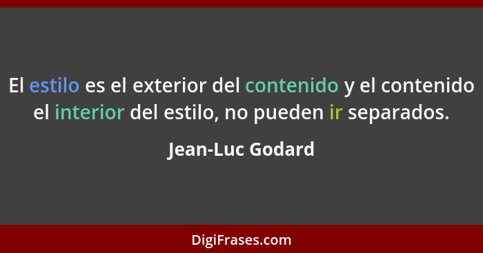 El estilo es el exterior del contenido y el contenido el interior del estilo, no pueden ir separados.... - Jean-Luc Godard