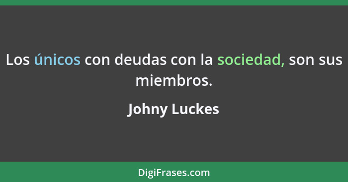 Los únicos con deudas con la sociedad, son sus miembros.... - Johny Luckes