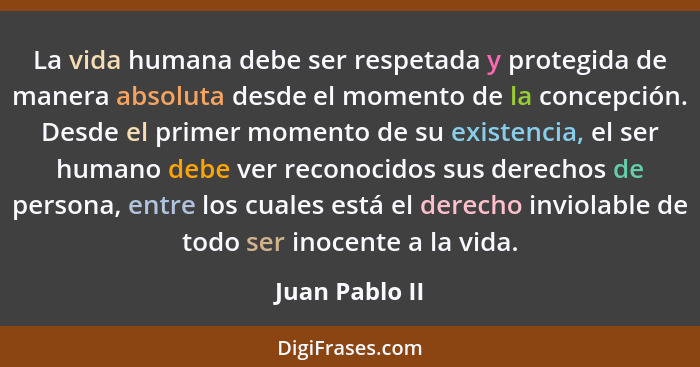 La vida humana debe ser respetada y protegida de manera absoluta desde el momento de la concepción. Desde el primer momento de su exis... - Juan Pablo II