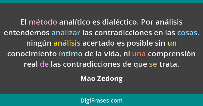El método analítico es dialéctico. Por análisis entendemos analizar las contradicciones en las cosas. ningún análisis acertado es posible... - Mao Zedong