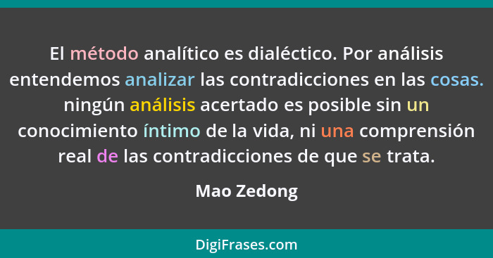 El método analítico es dialéctico. Por análisis entendemos analizar las contradicciones en las cosas. ningún análisis acertado es posible... - Mao Zedong