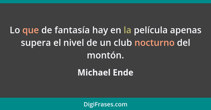 Lo que de fantasía hay en la película apenas supera el nivel de un club nocturno del montón.... - Michael Ende