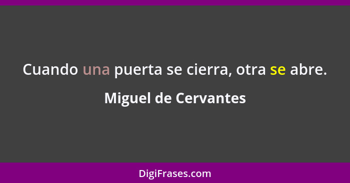 Cuando una puerta se cierra, otra se abre.... - Miguel de Cervantes