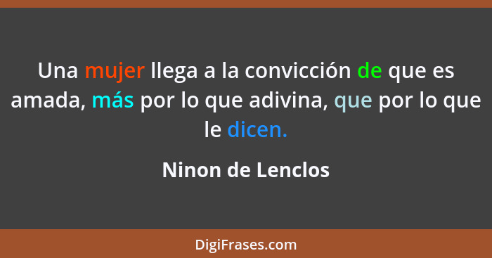 Una mujer llega a la convicción de que es amada, más por lo que adivina, que por lo que le dicen.... - Ninon de Lenclos