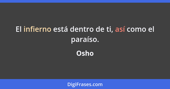 El infierno está dentro de ti, así como el paraíso.... - Osho