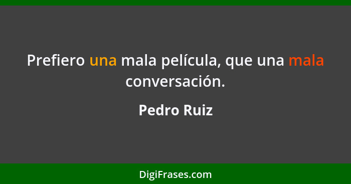 Prefiero una mala película, que una mala conversación.... - Pedro Ruiz