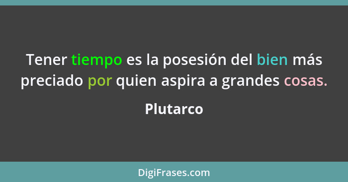 Tener tiempo es la posesión del bien más preciado por quien aspira a grandes cosas.... - Plutarco