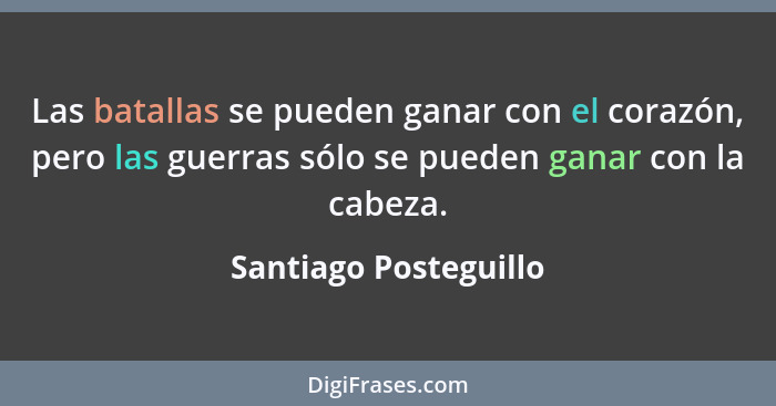 Las batallas se pueden ganar con el corazón, pero las guerras sólo se pueden ganar con la cabeza.... - Santiago Posteguillo