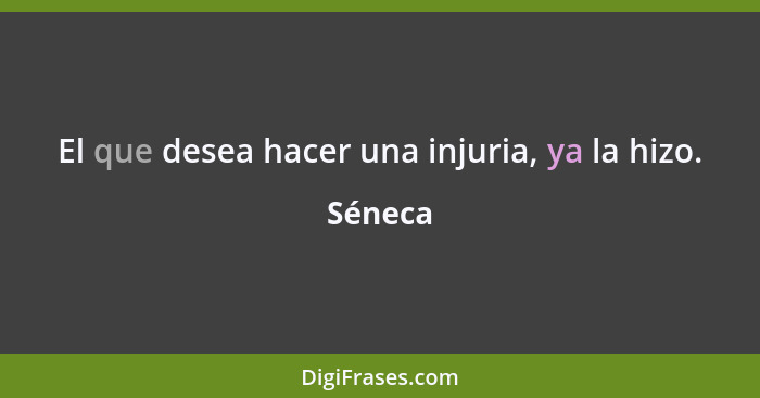 El que desea hacer una injuria, ya la hizo.... - Séneca