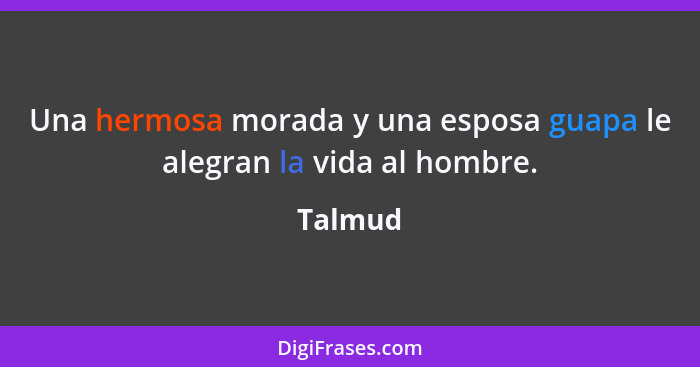 Una hermosa morada y una esposa guapa le alegran la vida al hombre.... - Talmud