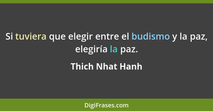 Si tuviera que elegir entre el budismo y la paz, elegiría la paz.... - Thich Nhat Hanh