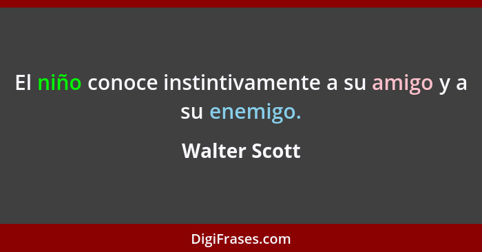 El niño conoce instintivamente a su amigo y a su enemigo.... - Walter Scott