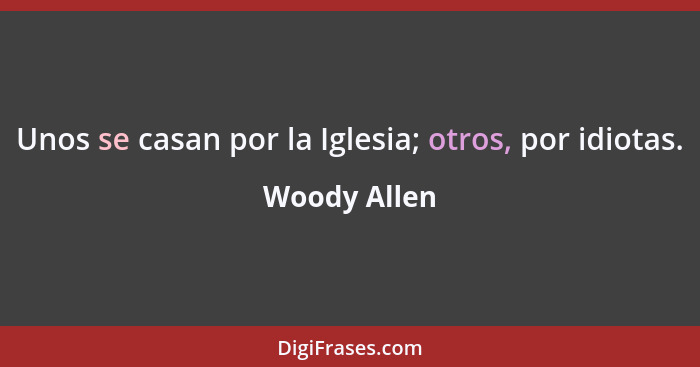 Unos se casan por la Iglesia; otros, por idiotas.... - Woody Allen