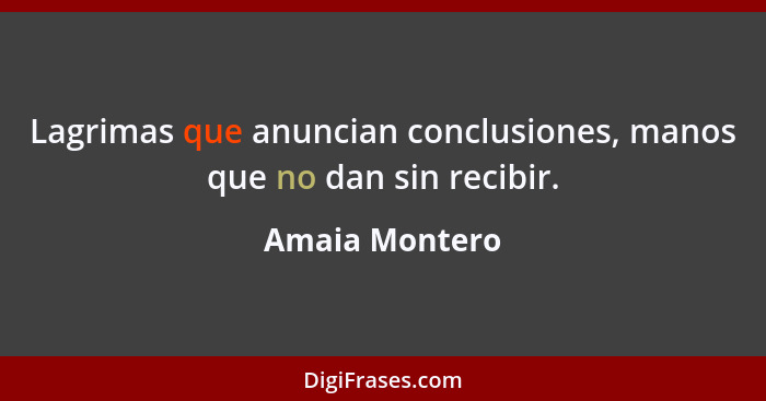 Lagrimas que anuncian conclusiones, manos que no dan sin recibir.... - Amaia Montero